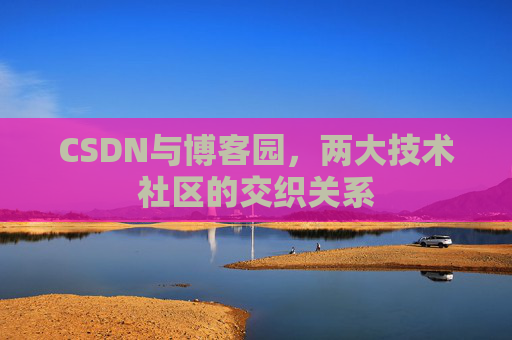 CSDN与博客园，两大技术社区的交织关系